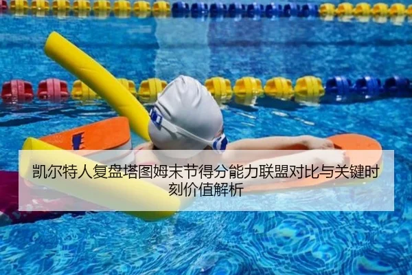 凯尔特人复盘塔图姆末节得分能力联盟对比与关键时刻价值解析