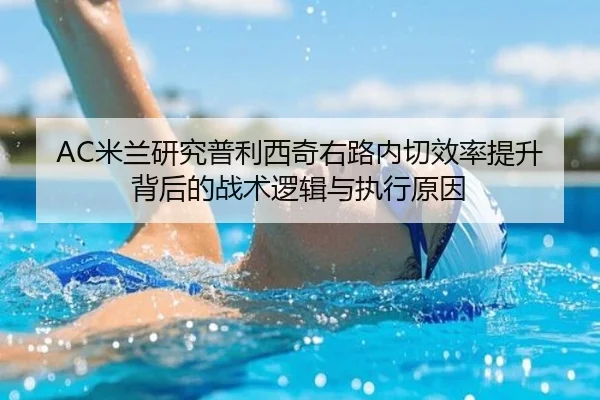 AC米兰研究普利西奇右路内切效率提升背后的战术逻辑与执行原因