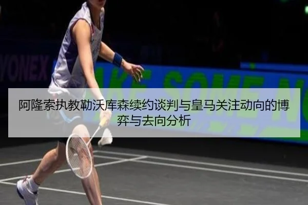 阿隆索执教勒沃库森续约谈判与皇马关注动向的博弈与去向分析 | kaiyun