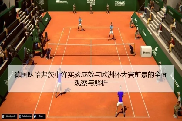 德国队哈弗茨中锋实验成效与欧洲杯大赛前景的全面观察与解析